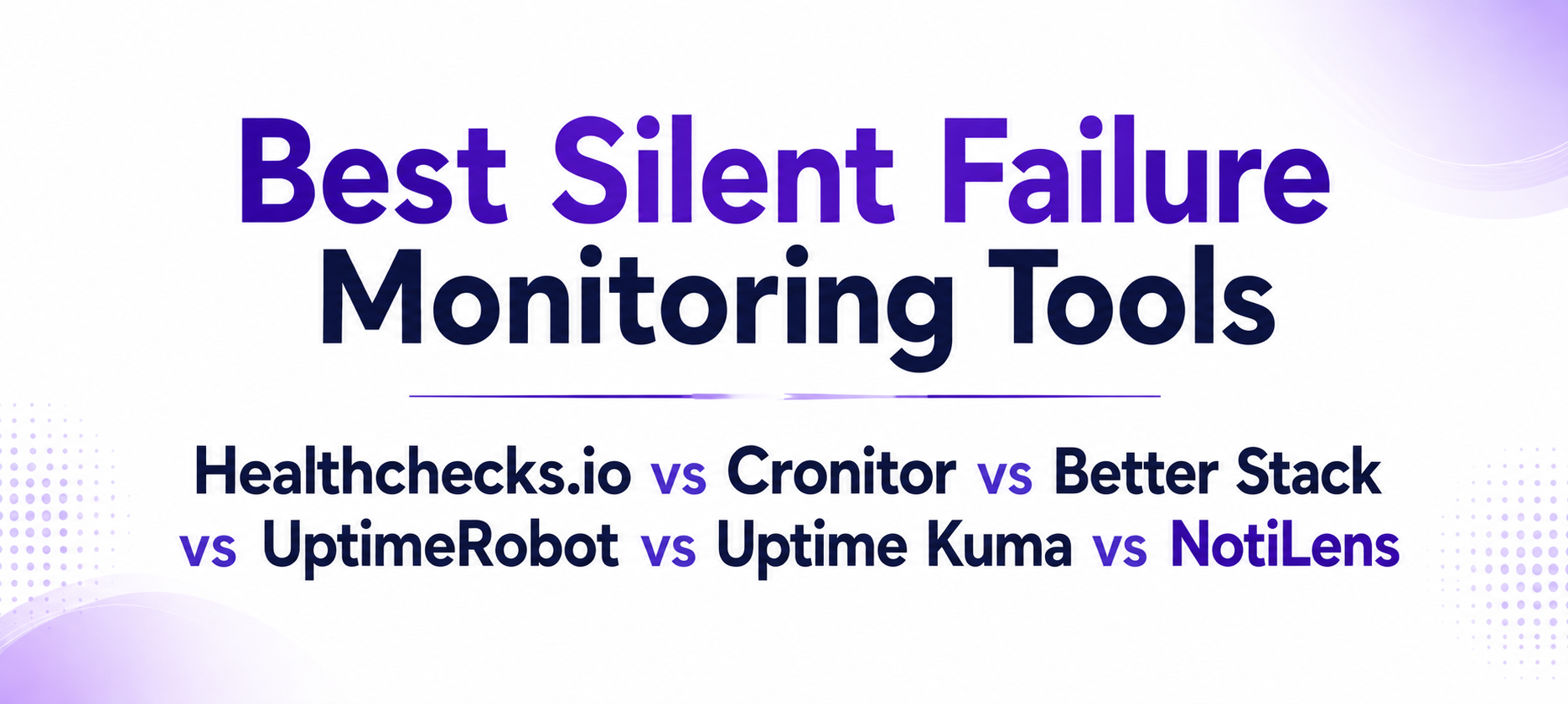 Best Silent Failure Monitoring Tools in 2026: Healthchecks.io vs Cronitor vs Better Stack vs UptimeRobot vs Uptime Kuma vs NotiLens