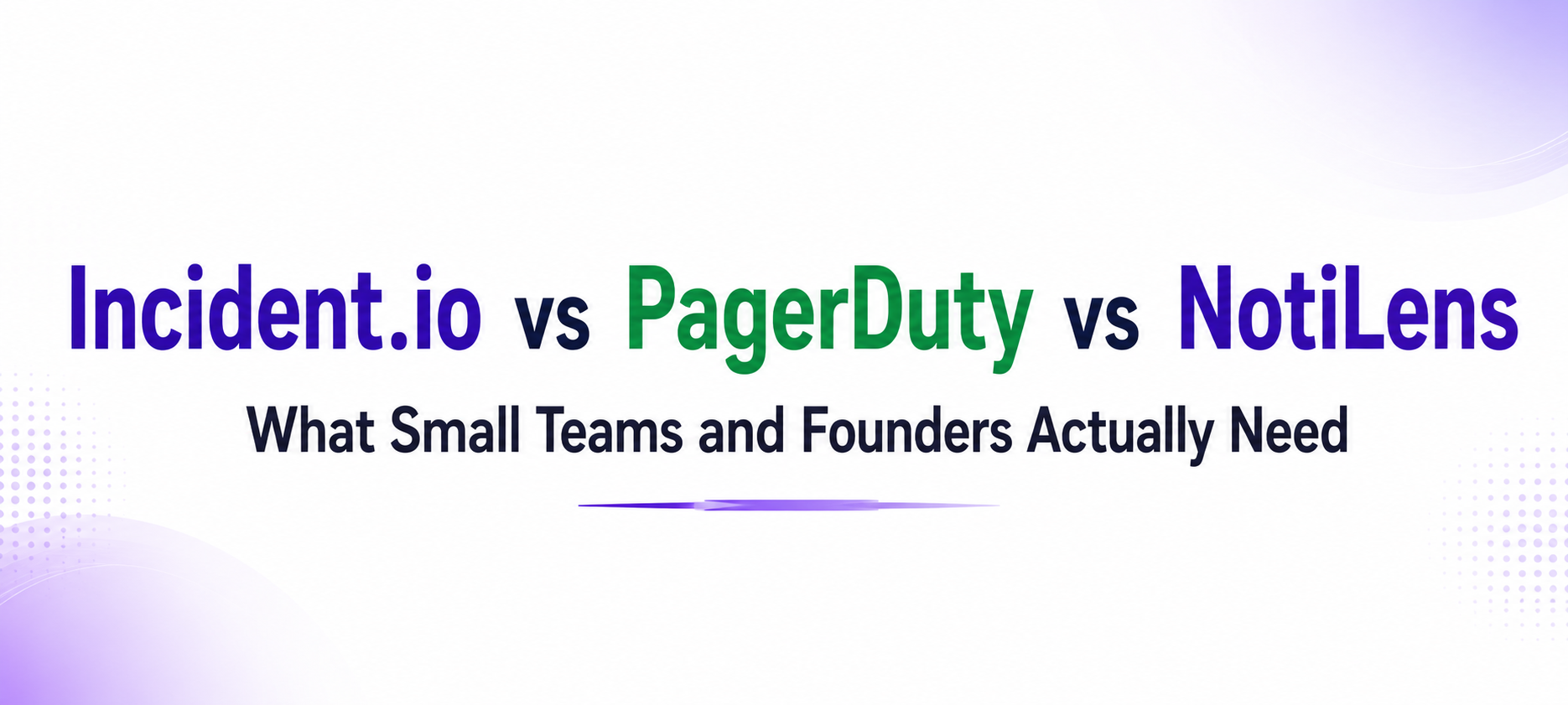 Incident.io vs PagerDuty vs NotiLens: What Small Teams and Founders Actually Need in 2026